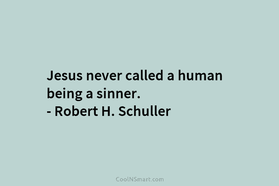 Jesus never called a human being a sinner. – Robert H. Schuller