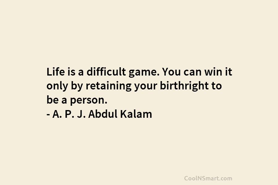 Life is a difficult game. You can win it only by retaining your birthright to be a person. – A....