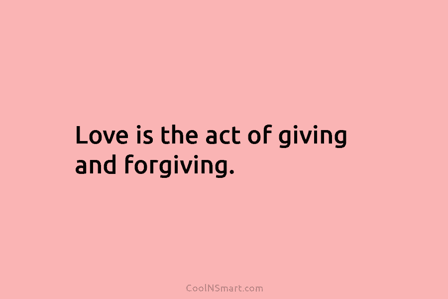 Love is the act of giving and forgiving.