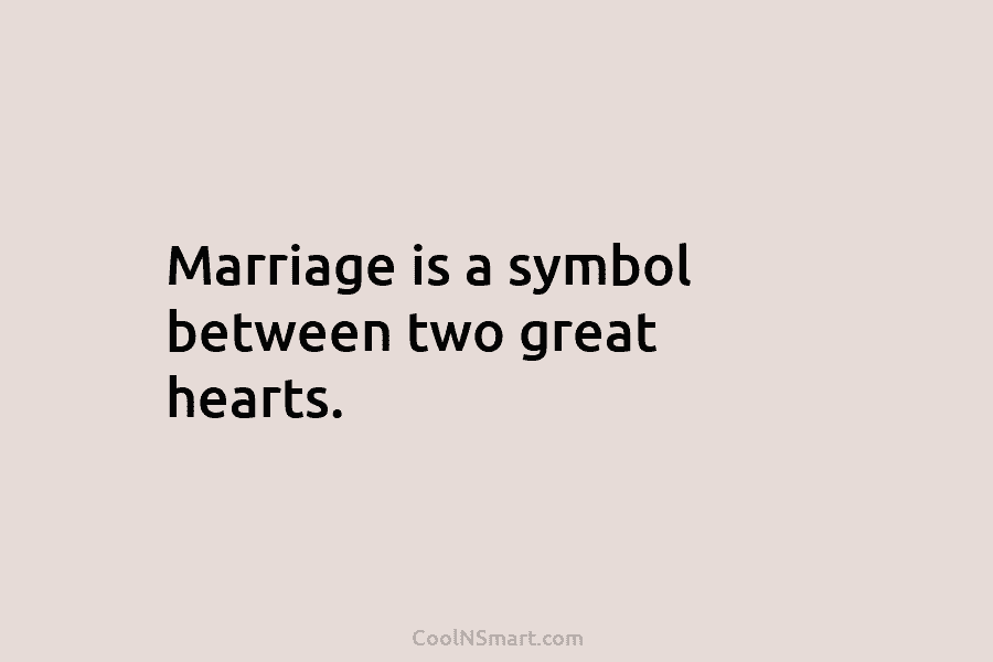Marriage is a symbol between two great hearts.