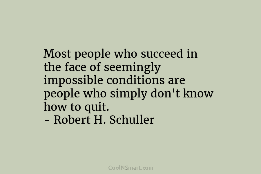 Most people who succeed in the face of seemingly impossible conditions are people who simply...