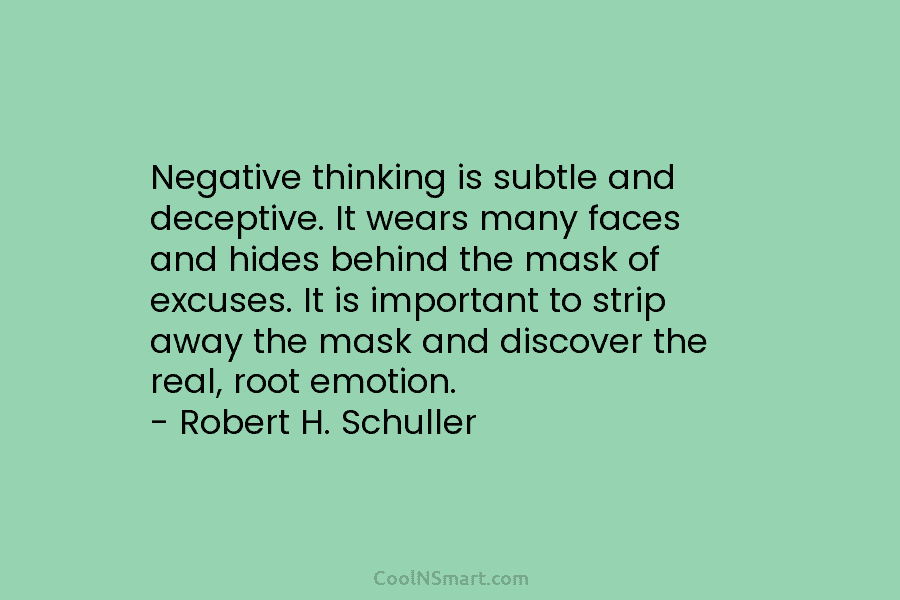 Negative thinking is subtle and deceptive. It wears many faces and hides behind the mask...