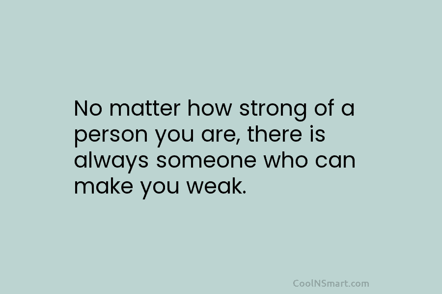 No matter how strong of a person you are, there is always someone who can...