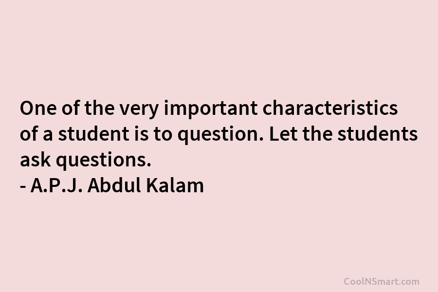 One of the very important characteristics of a student is to question. Let the students...