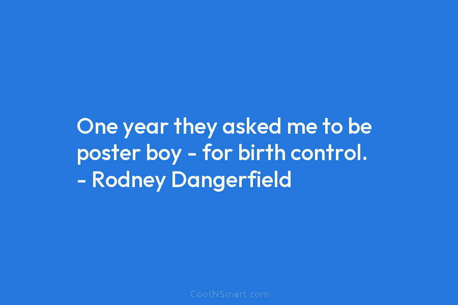 One year they asked me to be poster boy – for birth control. – Rodney...