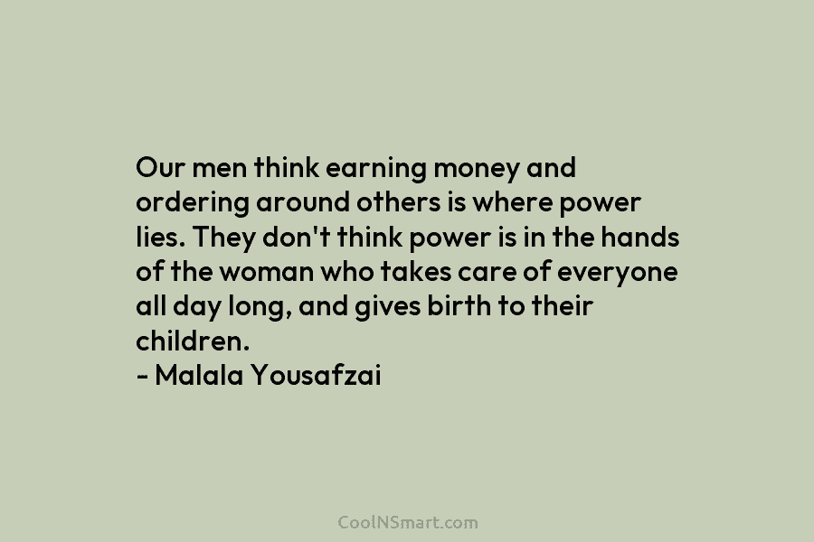 Our men think earning money and ordering around others is where power lies. They don’t think power is in the...