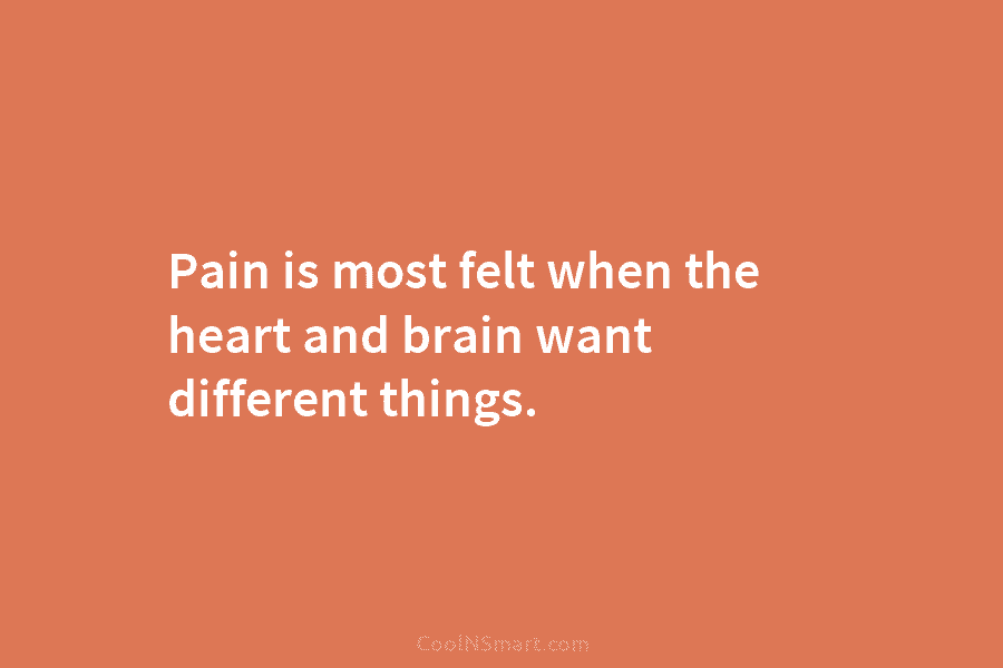 Pain is most felt when the heart and brain want different things.