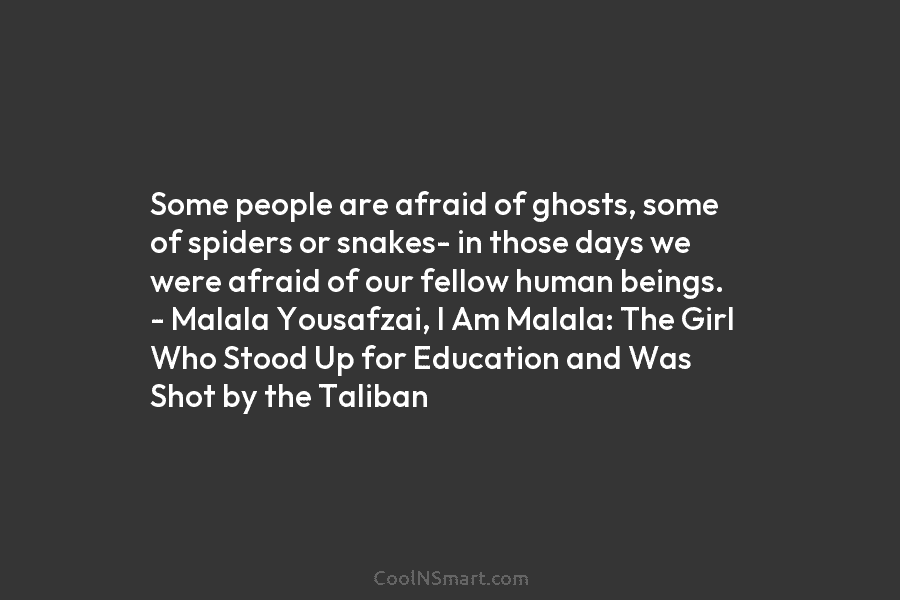 Some people are afraid of ghosts, some of spiders or snakes- in those days we...