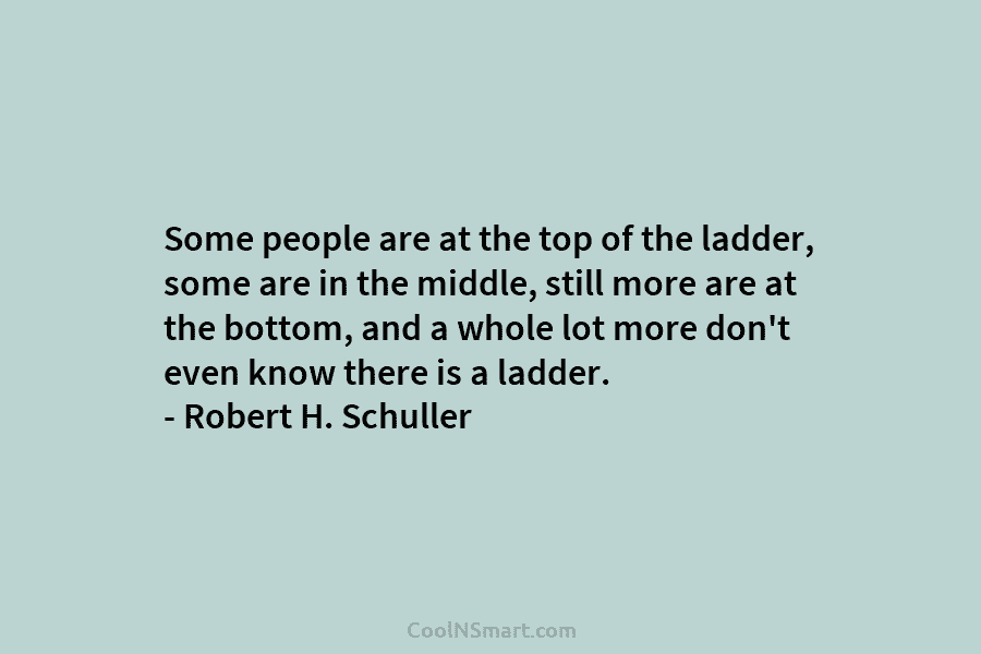 Some people are at the top of the ladder, some are in the middle, still...