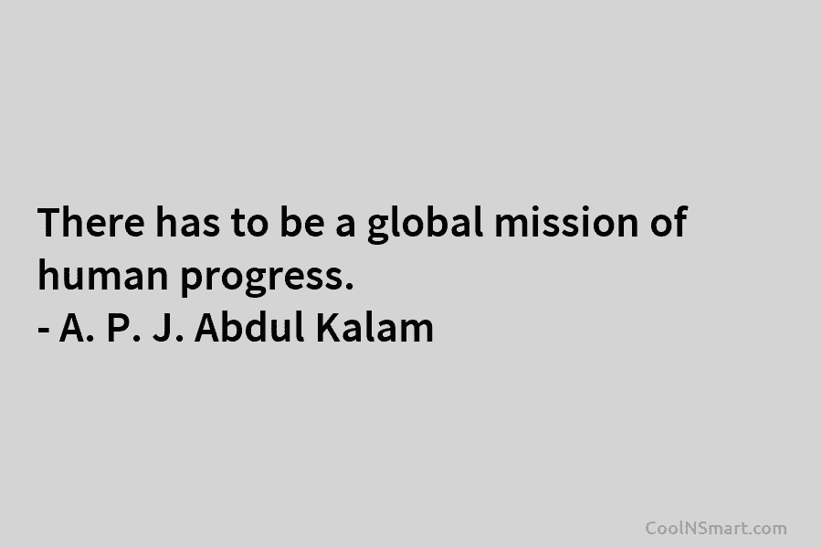 There has to be a global mission of human progress. – A. P. J. Abdul Kalam