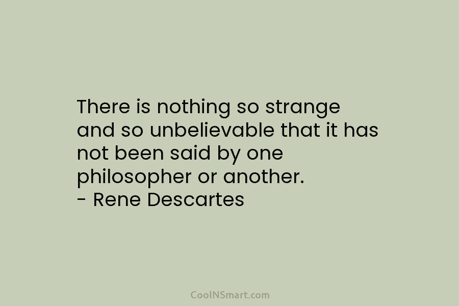 There is nothing so strange and so unbelievable that it has not been said by...