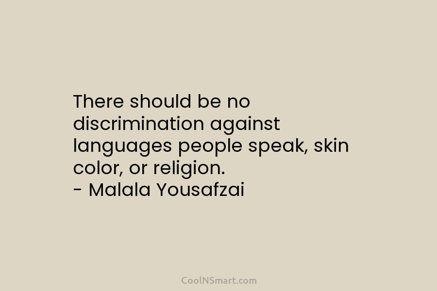 There should be no discrimination against languages people speak, skin color, or religion. – Malala...
