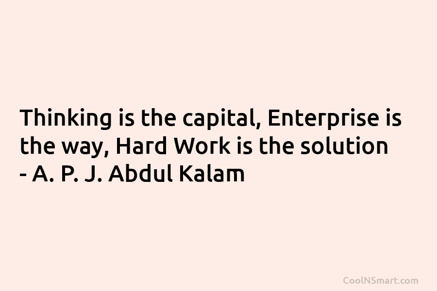 Thinking is the capital, Enterprise is the way, Hard Work is the solution – A. P. J. Abdul Kalam