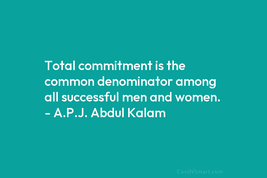 Total commitment is the common denominator among all successful men and women. – A.P.J. Abdul...