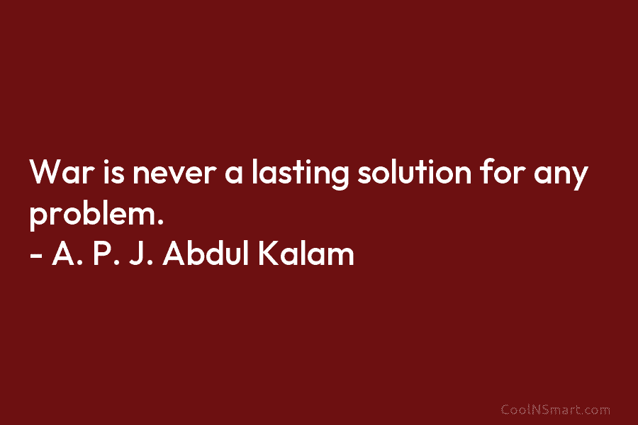 War is never a lasting solution for any problem. – A. P. J. Abdul Kalam