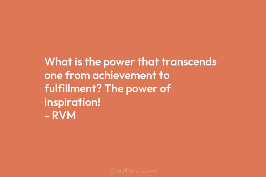 What is the power that transcends one from achievement to fulfillment? The power of inspiration!...
