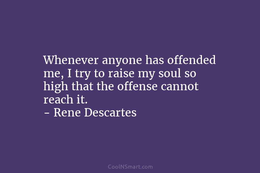 Whenever anyone has offended me, I try to raise my soul so high that the offense cannot reach it. –...