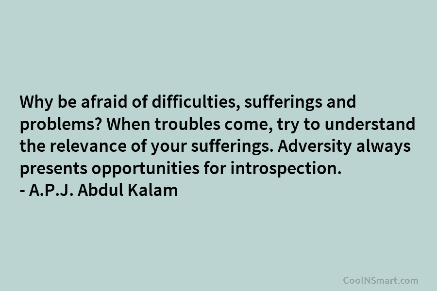 Why be afraid of difficulties, sufferings and problems? When troubles come, try to understand the relevance of your sufferings. Adversity...