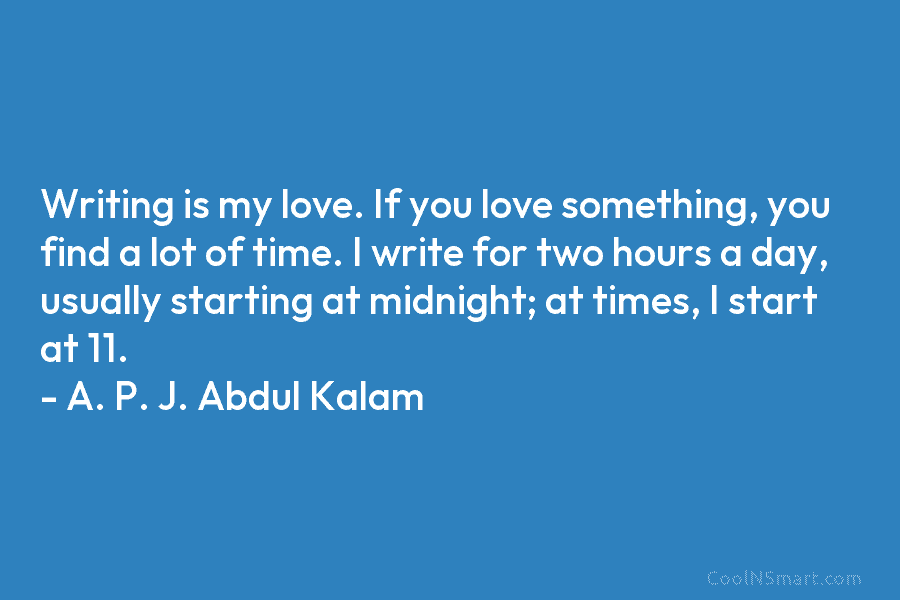 Writing is my love. If you love something, you find a lot of time. I write for two hours a...