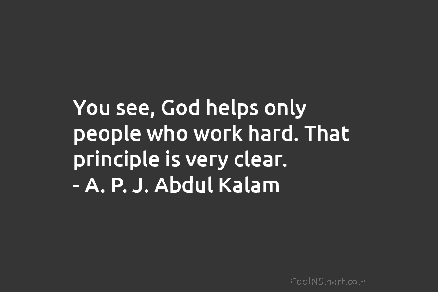 You see, God helps only people who work hard. That principle is very clear. – A. P. J. Abdul Kalam