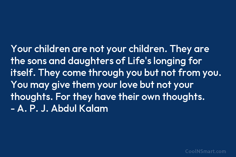Your children are not your children. They are the sons and daughters of Life’s longing...