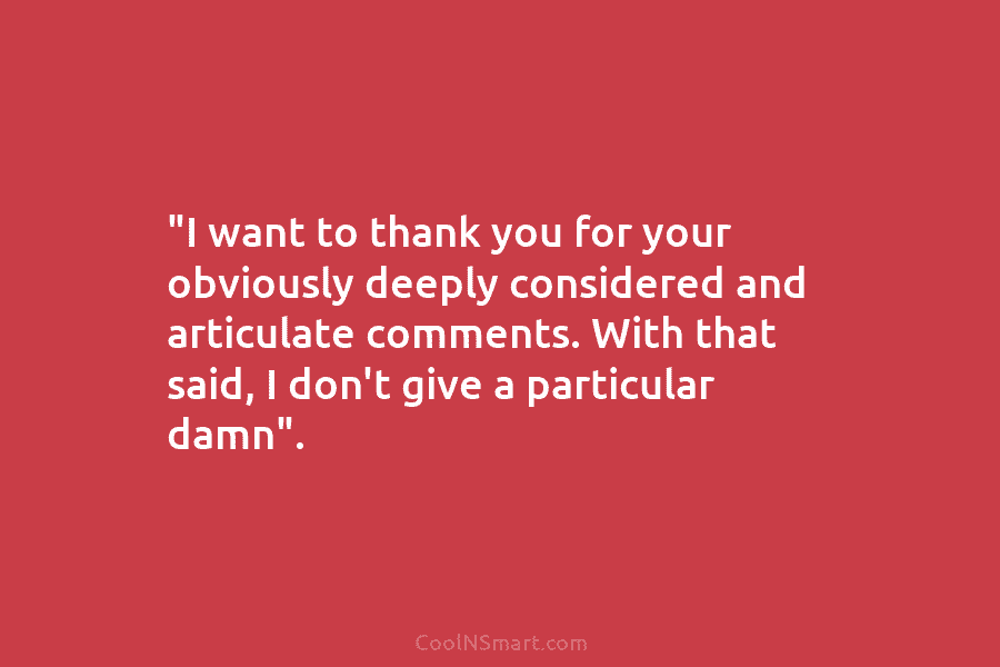 “I want to thank you for your obviously deeply considered and articulate comments. With that...