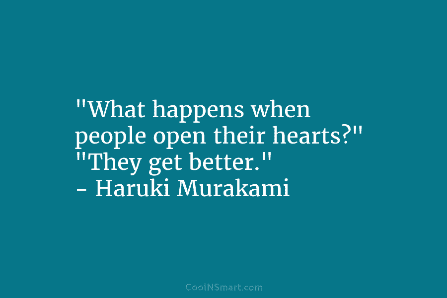 “What happens when people open their hearts?” “They get better.” – Haruki Murakami