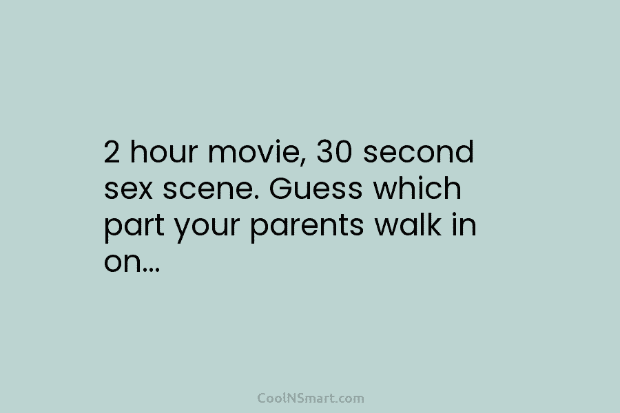 2 hour movie, 30 second sex scene. Guess which part your parents walk in on…
