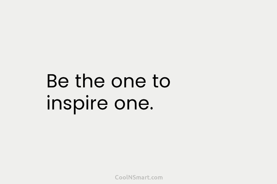 Be the one to inspire one.