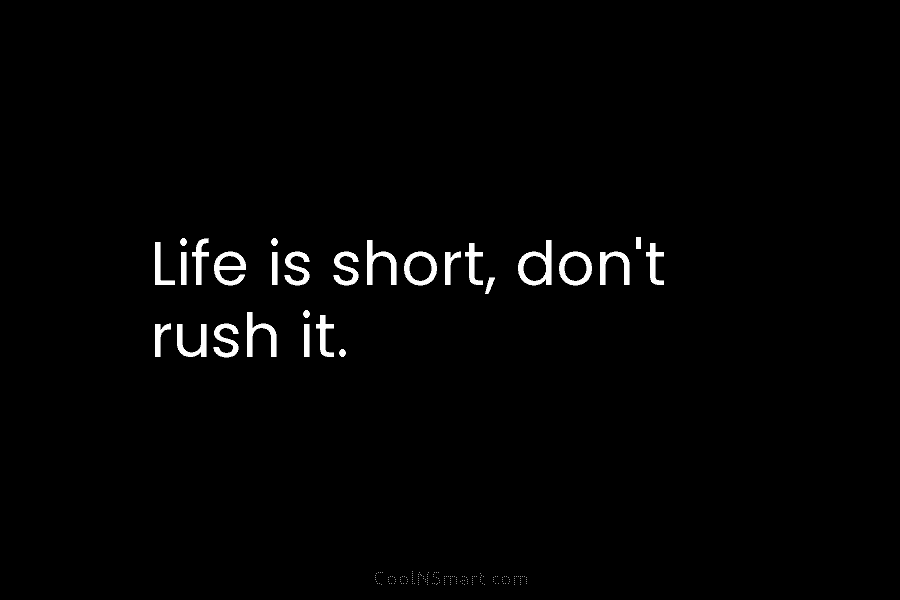 Life is short, don’t rush it.