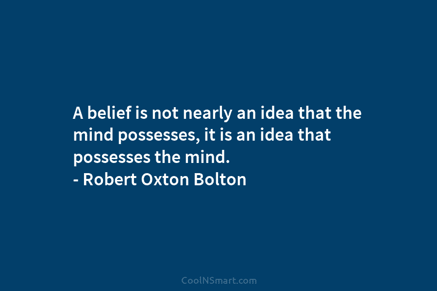 A belief is not nearly an idea that the mind possesses, it is an idea that possesses the mind. –...