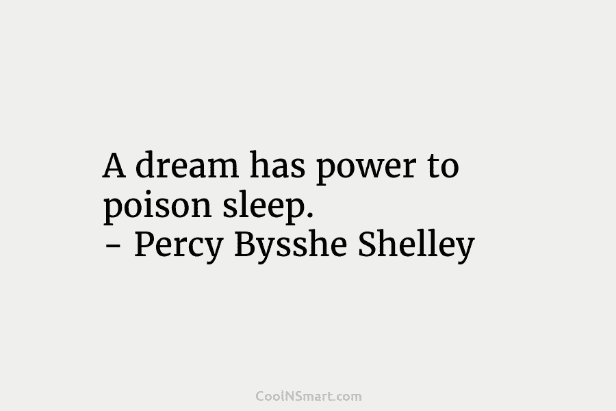A dream has power to poison sleep. – Percy Bysshe Shelley