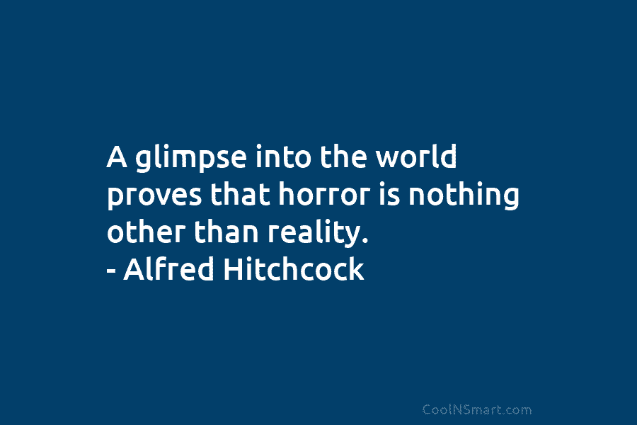 A glimpse into the world proves that horror is nothing other than reality. – Alfred...