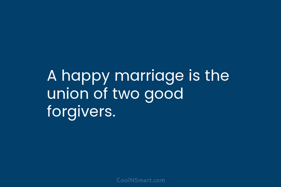 A happy marriage is the union of two good forgivers.