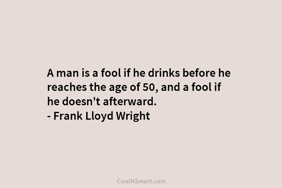 A man is a fool if he drinks before he reaches the age of 50,...