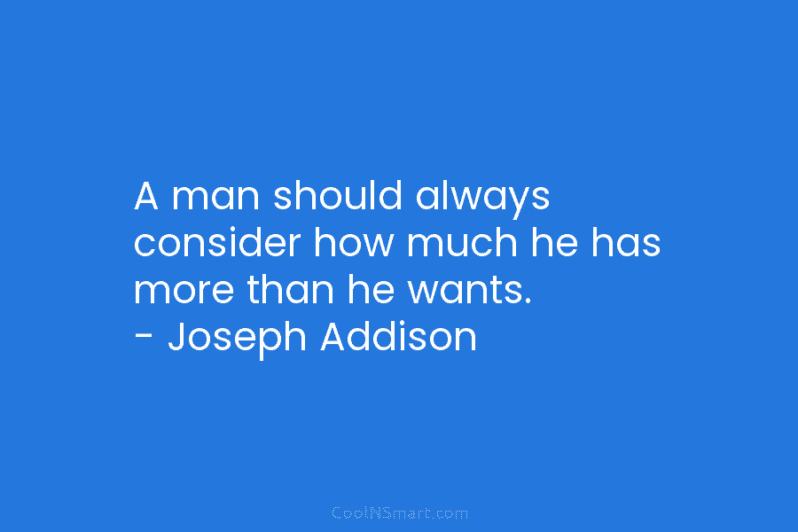 A man should always consider how much he has more than he wants. – Joseph...