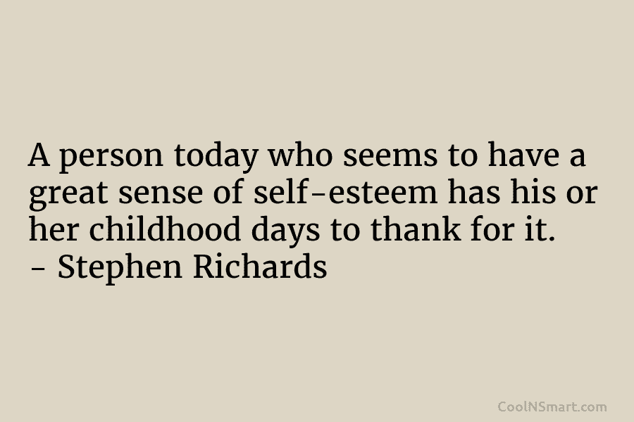 A person today who seems to have a great sense of self-esteem has his or her childhood days to thank...