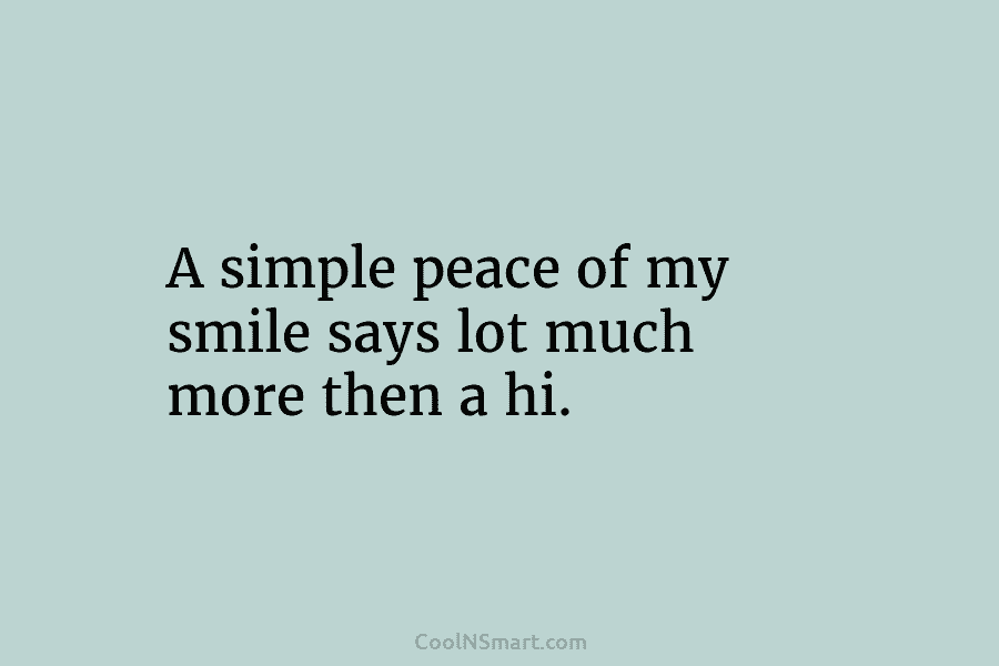 A simple peace of my smile says lot much more then a hi.