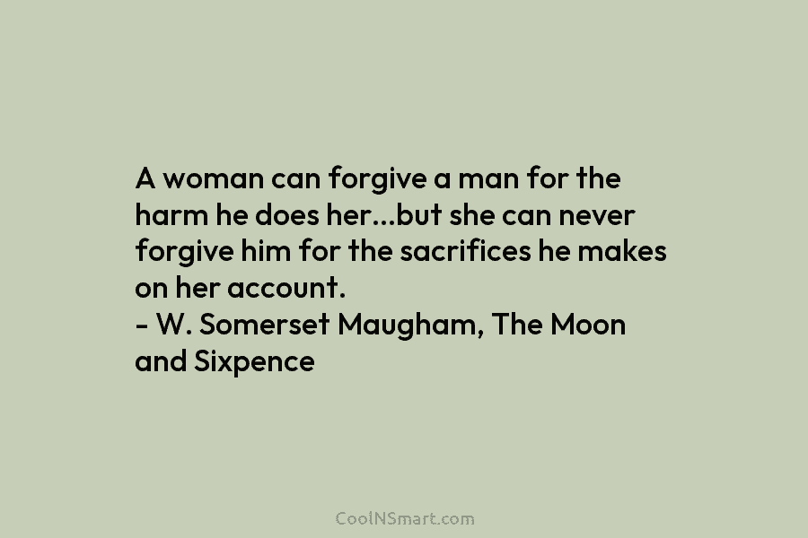 A woman can forgive a man for the harm he does her…but she can never...