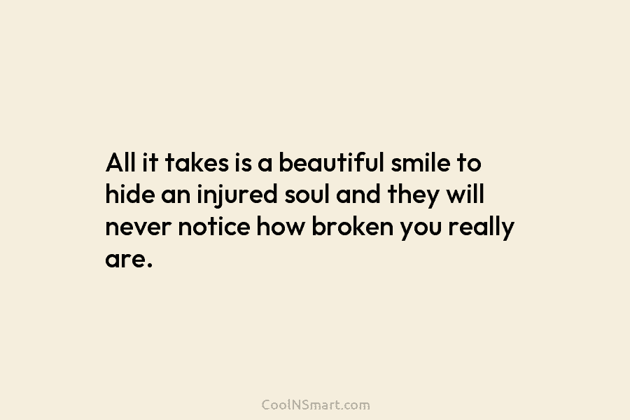All it takes is a beautiful smile to hide an injured soul and they will...