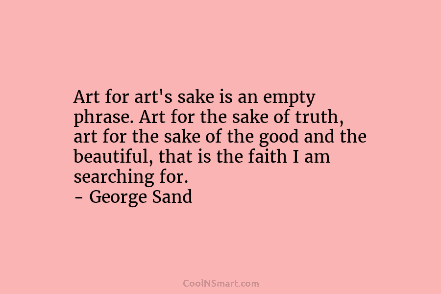 Art for art’s sake is an empty phrase. Art for the sake of truth, art for the sake of the...