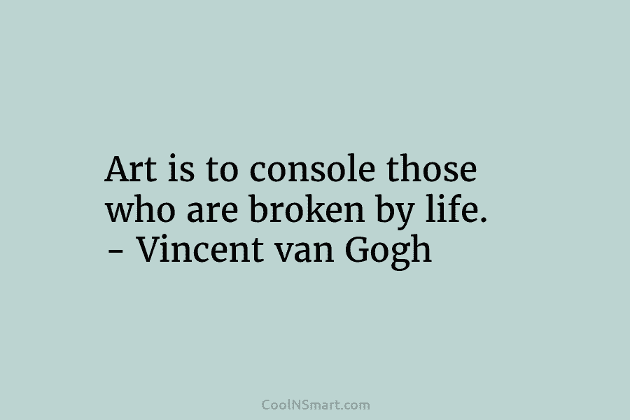 Art is to console those who are broken by life. – Vincent van Gogh