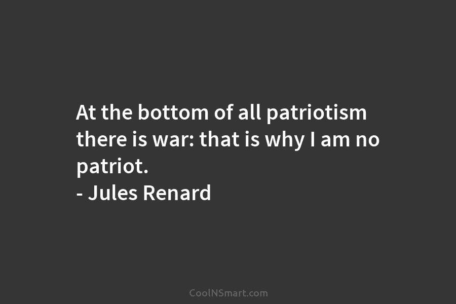 At the bottom of all patriotism there is war: that is why I am no...