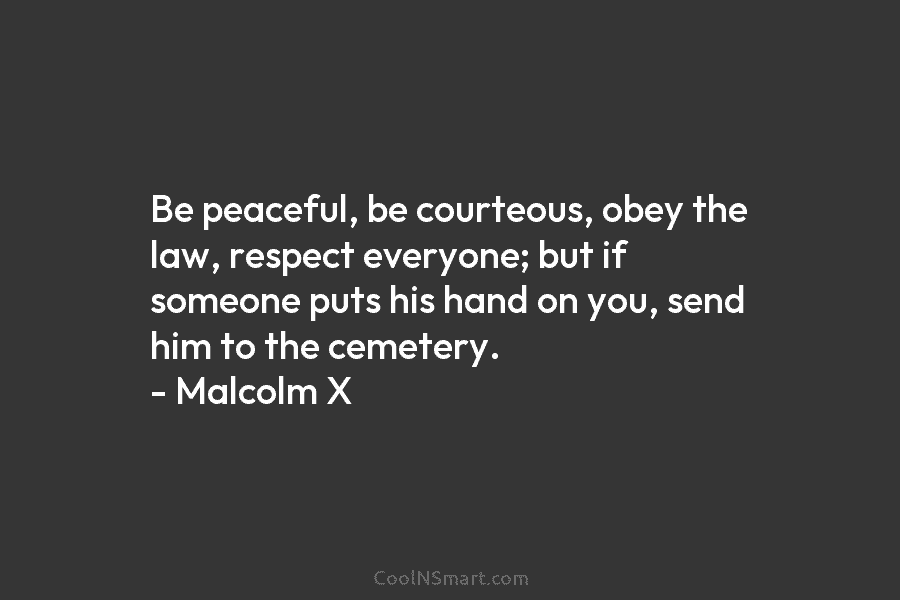 Be peaceful, be courteous, obey the law, respect everyone; but if someone puts his hand...