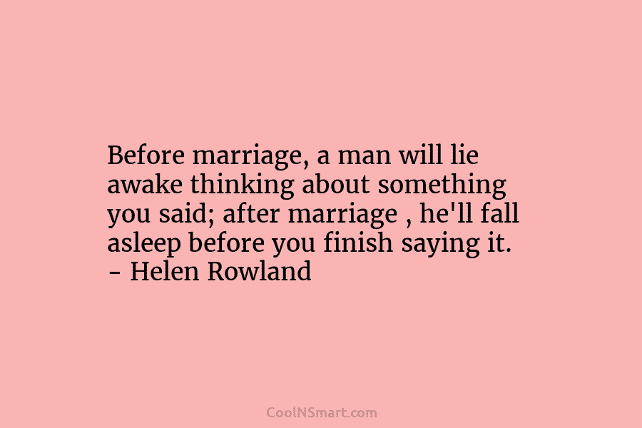 Before marriage, a man will lie awake thinking about something you said; after marriage ,...