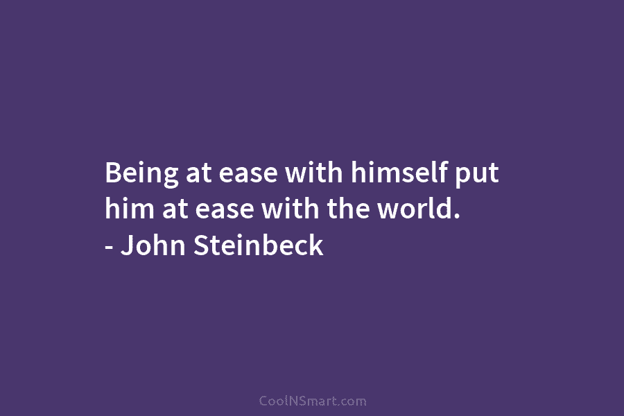 Being at ease with himself put him at ease with the world. – John Steinbeck