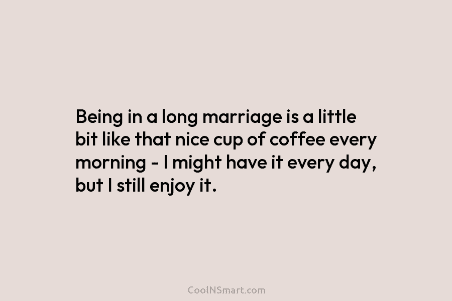 Being in a long marriage is a little bit like that nice cup of coffee...