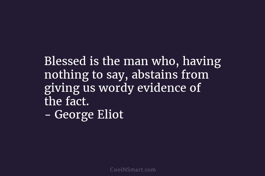 Blessed is the man who, having nothing to say, abstains from giving us wordy evidence...