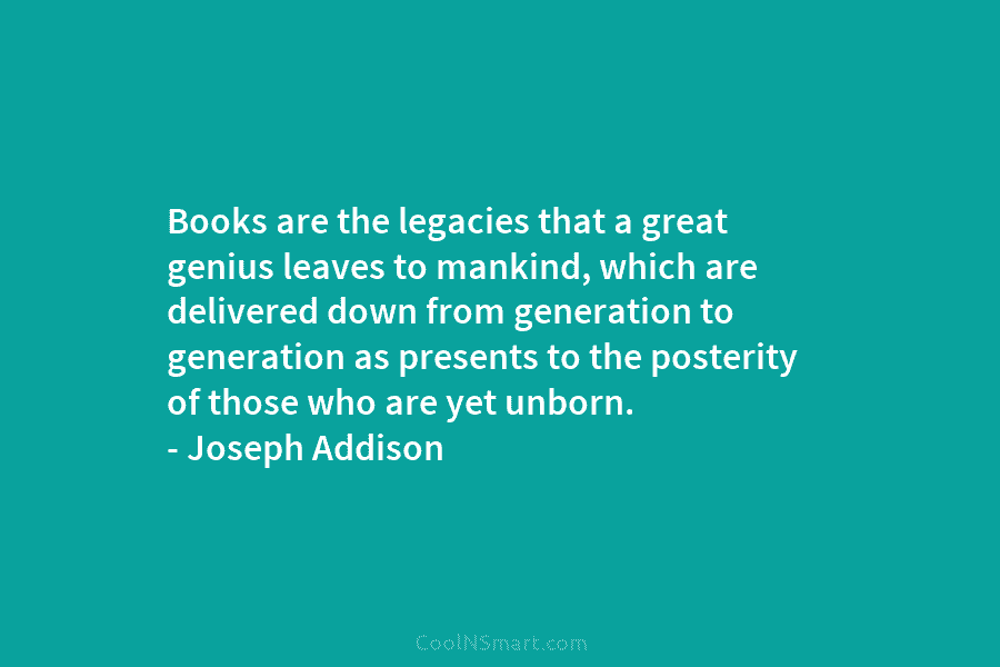Books are the legacies that a great genius leaves to mankind, which are delivered down...