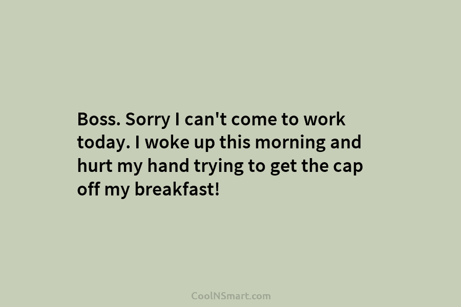 Boss. Sorry I can’t come to work today. I woke up this morning and hurt my hand trying to get...
